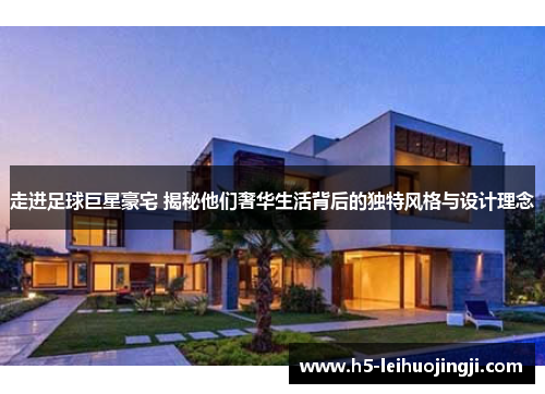 走进足球巨星豪宅 揭秘他们奢华生活背后的独特风格与设计理念