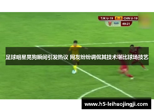 足球明星晃狗瞬间引发热议 网友纷纷调侃其技术堪比球场技艺