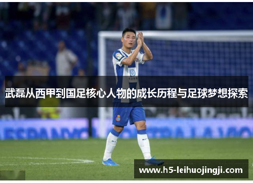 武磊从西甲到国足核心人物的成长历程与足球梦想探索