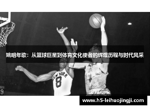 姚明年歌：从篮球巨星到体育文化使者的辉煌历程与时代风采