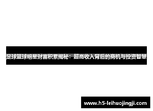 足球篮球明星财富积累揭秘：超高收入背后的商机与投资智慧