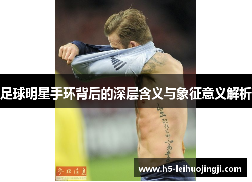 足球明星手环背后的深层含义与象征意义解析