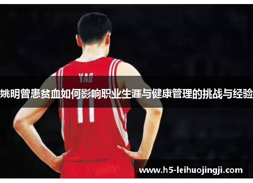 姚明曾患贫血如何影响职业生涯与健康管理的挑战与经验
