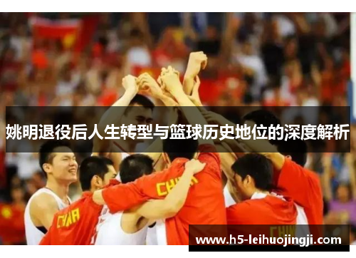 姚明退役后人生转型与篮球历史地位的深度解析