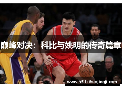 巅峰对决：科比与姚明的传奇篇章