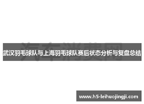 武汉羽毛球队与上海羽毛球队赛后状态分析与复盘总结