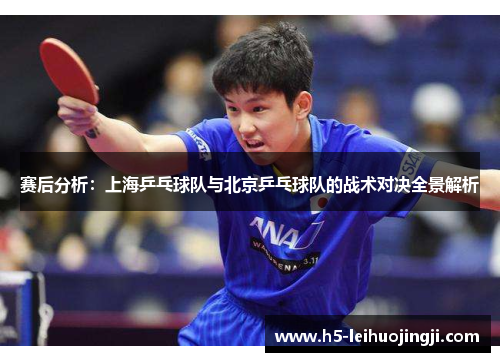 赛后分析：上海乒乓球队与北京乒乓球队的战术对决全景解析