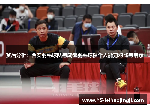 赛后分析：西安羽毛球队与成都羽毛球队个人能力对比与启示