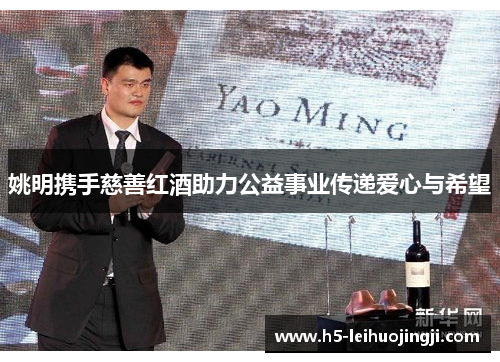 姚明携手慈善红酒助力公益事业传递爱心与希望