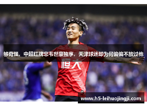 够奇怪，中超红牌非韦世豪独享，天津球迷却为何偏偏不放过他