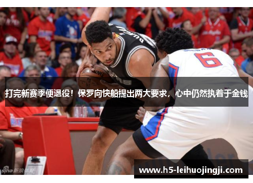 打完新赛季便退役！保罗向快船提出两大要求，心中仍然执着于金钱