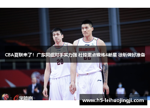 CBA夏联来了！广东同组对手实力强 杜锋重点锻炼4新星 徐昕做好准备
