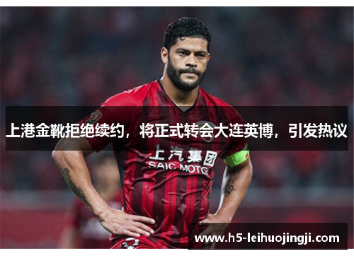 上港金靴拒绝续约，将正式转会大连英博，引发热议