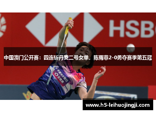 中国澳门公开赛：四连斩丹麦二号女单，陈雨菲2-0勇夺赛季第五冠
