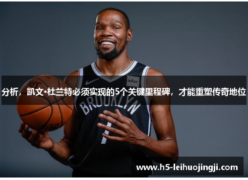 分析，凯文·杜兰特必须实现的5个关键里程碑，才能重塑传奇地位