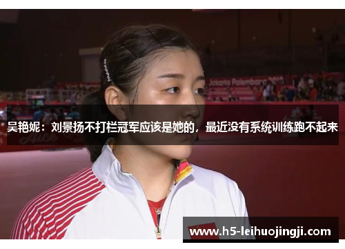 吴艳妮：刘景扬不打栏冠军应该是她的，最近没有系统训练跑不起来