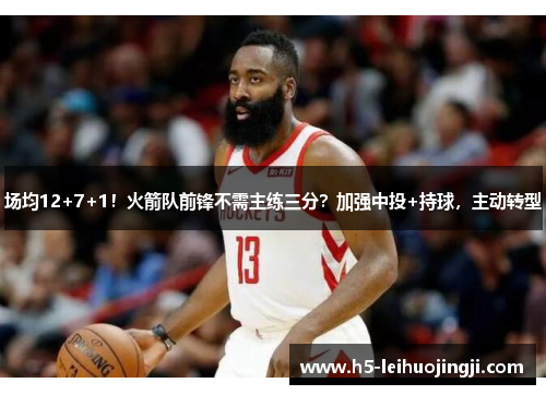 场均12+7+1！火箭队前锋不需主练三分？加强中投+持球，主动转型