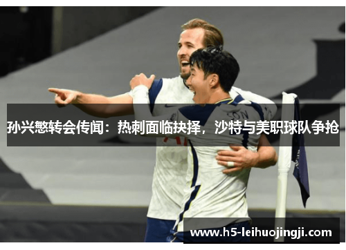 孙兴慜转会传闻：热刺面临抉择，沙特与美职球队争抢