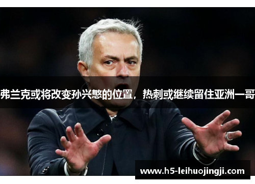弗兰克或将改变孙兴慜的位置，热刺或继续留住亚洲一哥