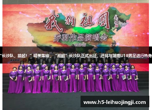 “长沙队，搞起！”精英集结，“湘超”长沙队正式出征，还将与湖南U18男足进行热身赛
